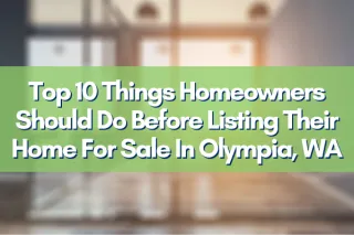 Top 10 Things Homeowners Should Do Before Listing Their Home For Sale In Olympia, WA