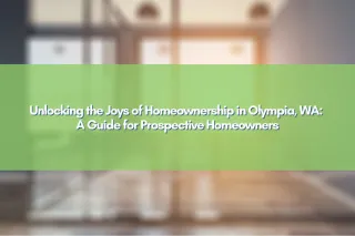 Unlocking the Joys of Homeownership in Olympia, WA: A Guide for Prospective Homeowners