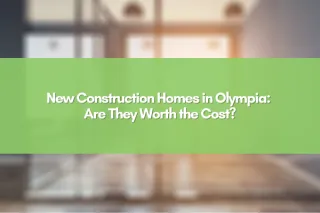 New Construction Homes in Olympia: Are They Worth the Cost?