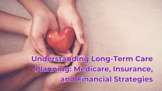 Understanding Long-Term Care Planning: Medicare, Insurance, and Financial Strategies