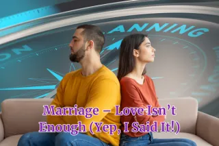 Marriage – Love Isn’t Enough (Yep, I Said It!)
