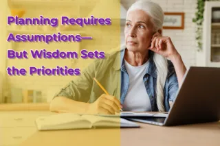 Planning Requires Assumptions—But Wisdom Sets the Priorities


