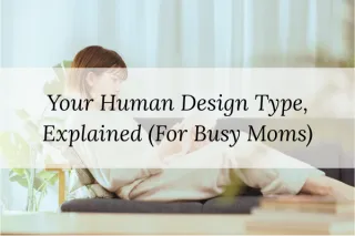 Your Human Design Type, Explained (For Busy Moms)