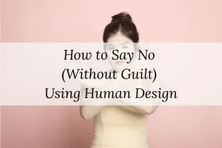How to Say No (Without Guilt) Using Human Design