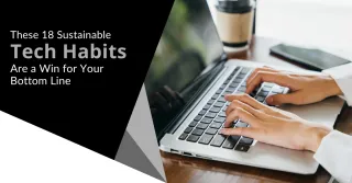 These 18 Sustainable Tech Habits Are a Win for Your Bottom Line