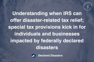 Understanding when IRS can offer disaster-related tax relief; special tax provisions kick in for individuals and businesses impacted by federally declared disasters