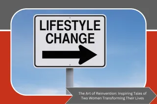 The Art of Reinvention: Inspiring Stories of Two Women Transforming Their Lives