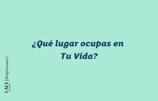 Que lugar ocupas en Tu Vida?