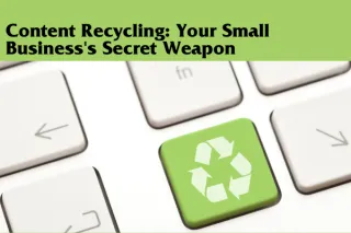 Content Recycling: Your Small Business's Secret Weapon