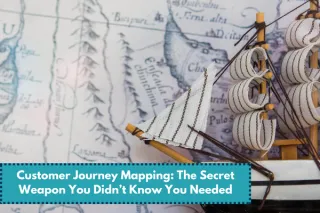 Customer Journey Mapping: The Secret Weapon You Didn’t Know You Needed