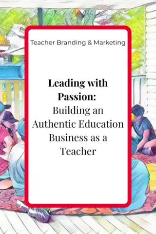Leading with Passion: Building an Authentic Education Business as a Teacher