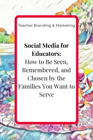Social Media for Educators: How to Be Seen, Remembered, and Chosen by the Families You Want to Serve