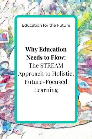 Why Education Needs to Flow: The STREAM Approach to Holistic, Future-Focused Learning