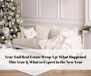 Year-End Real Estate Wrap-Up: What Happened This Year & What to Expect in the New Year
