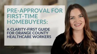 Pre-Approval for First-Time Homebuyers: A Clarity-First Guide for Orange County Healthcare Workers