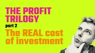The Profit Trilogy - Part 2 - The REAL cost of investment