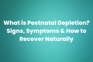 What is Postnatal Depletion? Signs, Symptoms & How to Recover Naturally