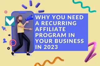 Here’s Why You Need A Recurring Affiliate Program In Your Business In 2023