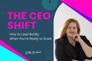 The CEO Shift: How to Lead Boldly When You’re Ready to Scale