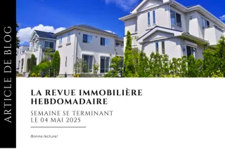 Revue immobilière - semaine se terminant le 04 mai 2025