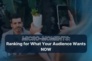Micro-Moments: Ranking for What Your Audience Wants NOW