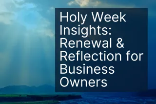 Holy Week Insights: Renewal & Reflection for Business Owners