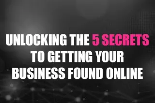 5 Secrets To Getting Your Business Found Online