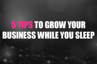 5 Tips Grow Your Business While You Sleep
