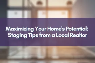 Maximizing Your Home's Potential: Staging Tips from a Local Realtor