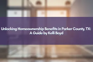 Unlocking Homeownership Benefits in Parker County, TX: A Guide by Kelli Boyd