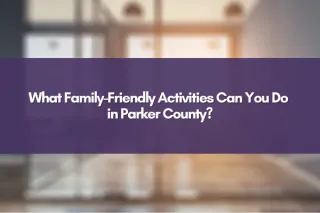 What Family-Friendly Activities Can You Do in Parker County?