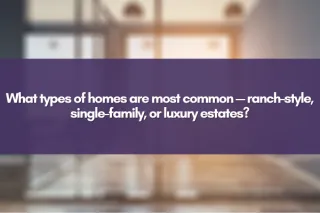 What types of homes are most common — ranch-style, single-family, or luxury estates?