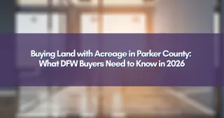 Buying Land with Acreage in Parker County: What DFW Buyers Need to Know in 2026