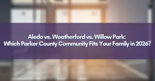 Aledo vs. Weatherford vs. Willow Park: Which Parker County Community Fits Your Family in 2026?