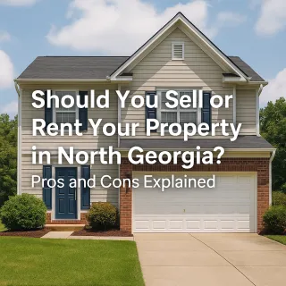 Should You Sell or Rent Your Property in North Georgia? Pros and Cons Explained