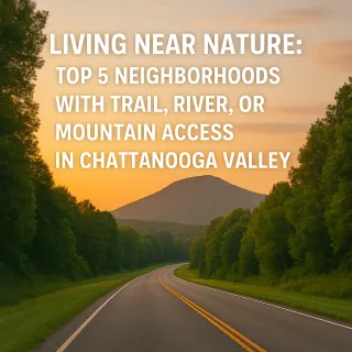 Living Near Nature: Top 5 Neighborhoods with Trail, River, or Mountain Access in Chattanooga Valley