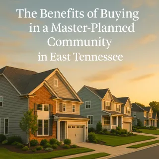 The Benefits of Buying in a Master‑Planned Community in East Tennessee