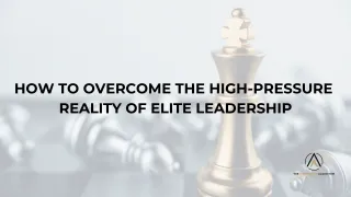 How to Overcome the High-Pressure Reality of Elite Leadership