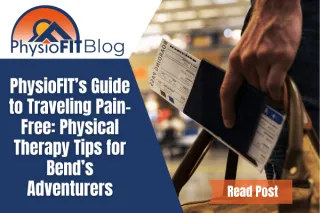 PhysioFIT’s Guide to Traveling Pain-Free: Physical Therapy Tips for Bend’s Adventurers