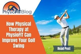 How Physical Therapy at PhysioFIT Can Improve Your Golf Swing