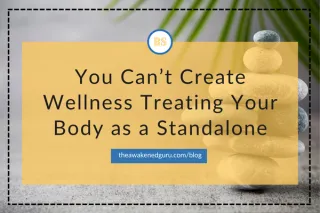 You Can’t Create Wellness Treating Your Body as a Standalone