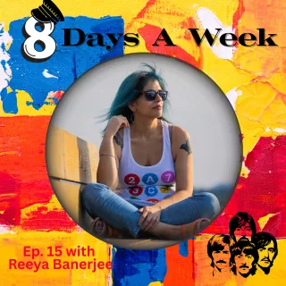 Ep. 18 S5 Eight Days a Week with Reeya Banerjee