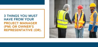 3 Things you must have from your Project Manager (PM) or Owner's Representative (OR).