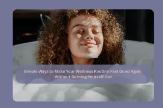 Simple Ways to Make Your Wellness Routine Feel Good Again, Without Burning Out
