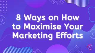 8 Ways on How to Maximise Your Marketing Efforts