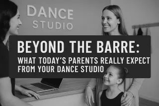 Beyond the Barre: What Today’s Parents Really Expect from Your Dance Studio