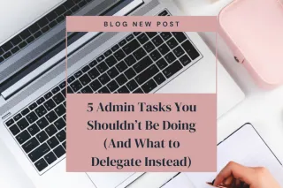 5 Admin Tasks You Shouldn’t Be Doing (And What to Delegate Instead)
