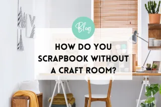 How do you scrapbook without a craft room?