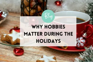 Why Hobbies Matter During The Holidays