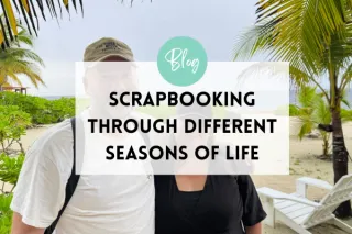 Scrapbooking Through Different Seasons of Life